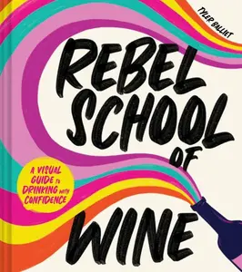 Rebel School Of Wine: A Visual Guide to Drinking with Confidence by Tyler Balliet [Hardback Book]