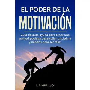 EL PODER DE LA MOTIVACIÓN : Guía de autoayuda para tener una actitud positiva, desarrollar disciplina y hábitos para ser feliz. (Spanish Edition)