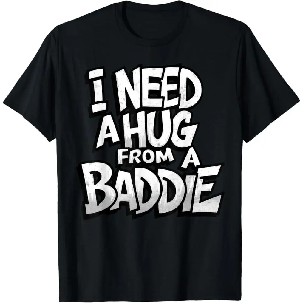 I Need A Hug from A Baddie Funny Men Women T-Shirt Funny Tee