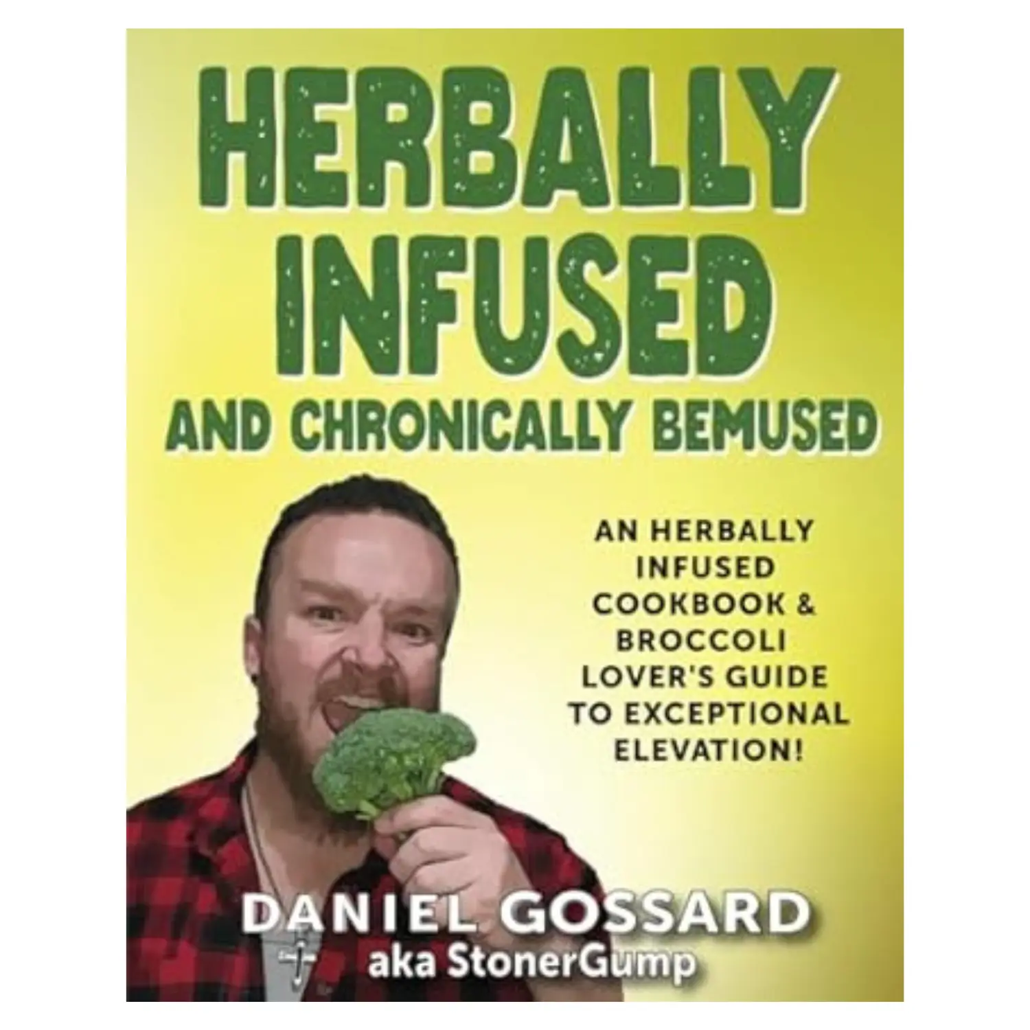 Herbally Infused and Chronically Bemused: An herbally infused cookbook and broccoli lover's guide to exceptional elevation (StonerGump) Paperback