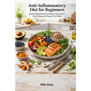 Anti-Inflammatory Diet for Beginners: Simple Healing Recipes to Reduce Inflammation, Boost Energy, Support Gut Health and Build Long-Term Healthy Eating Habits