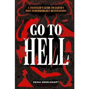 Go to Hell: A Traveler's Guide to Earth's Most Otherworldly Destinations -- Erika Engelhaupt, Hardcover