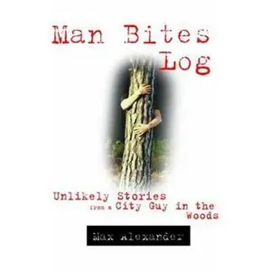 USED-Man Bites Log: Unlikely Stories from a City Guy in the Woods by Max Alexander (Paperback)