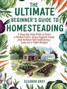 The Ultimate Beginner's Guide to Homesteading: A Step-by-Step Path to Start a Pocket Farm, Grow Organic Food, and Achieve Self Sufficiency - Even on a Tight Budget Paperback