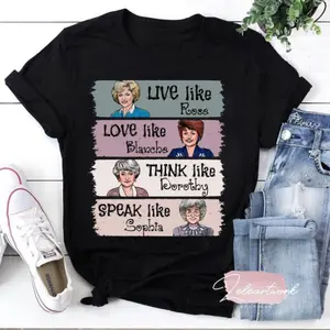 Live Like Rose, Love Like Blanche, Think Like Dorothy, Speak Like Sophia Tshirt Cotton  graphic funny  tee