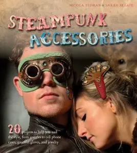 USED-Steampunk Accessories: 20 Projects to Help You Nail the Style, From Goggles to Cell Phone Cases, Pocket Gauntlets, and Jewlery by Nicola Tedman (Paperback)