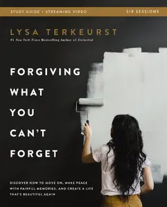 Forgiving What You Can't Forget Bible Study Guide Plus Streaming Video: Discover How to Move On, Make Peace with Painful Memories, and Create a Life T -- Lysa TerKeurst - Paperback