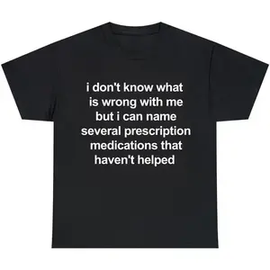 i don't know what is wrong with me but i can name several prescription medications that haven't helped, Mental illness, funny shirt, graphic tee, funny tees, fashion tik tok