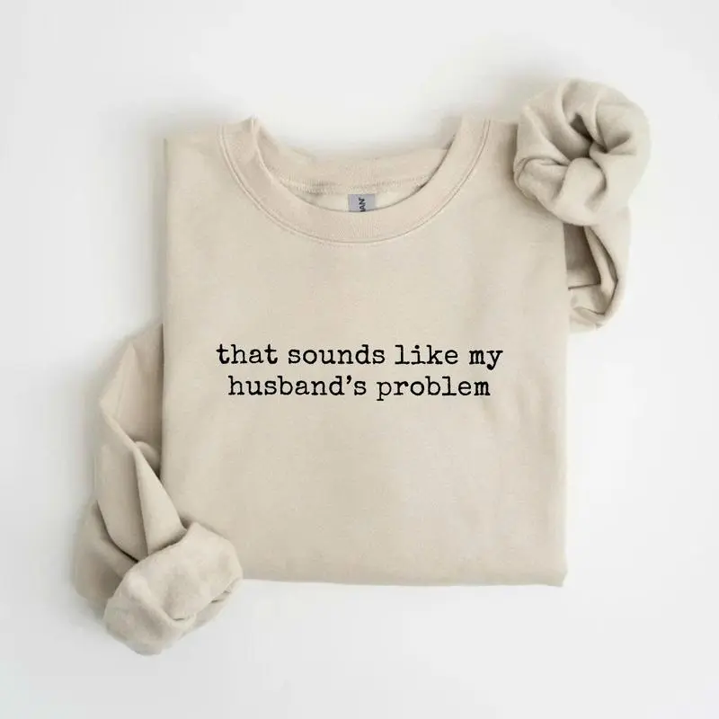 Sounds Like My Husbands Problem Sweatshirt, Sarcastic Sassy Sweatshirt, Funny Wife Husband Sweatshirt