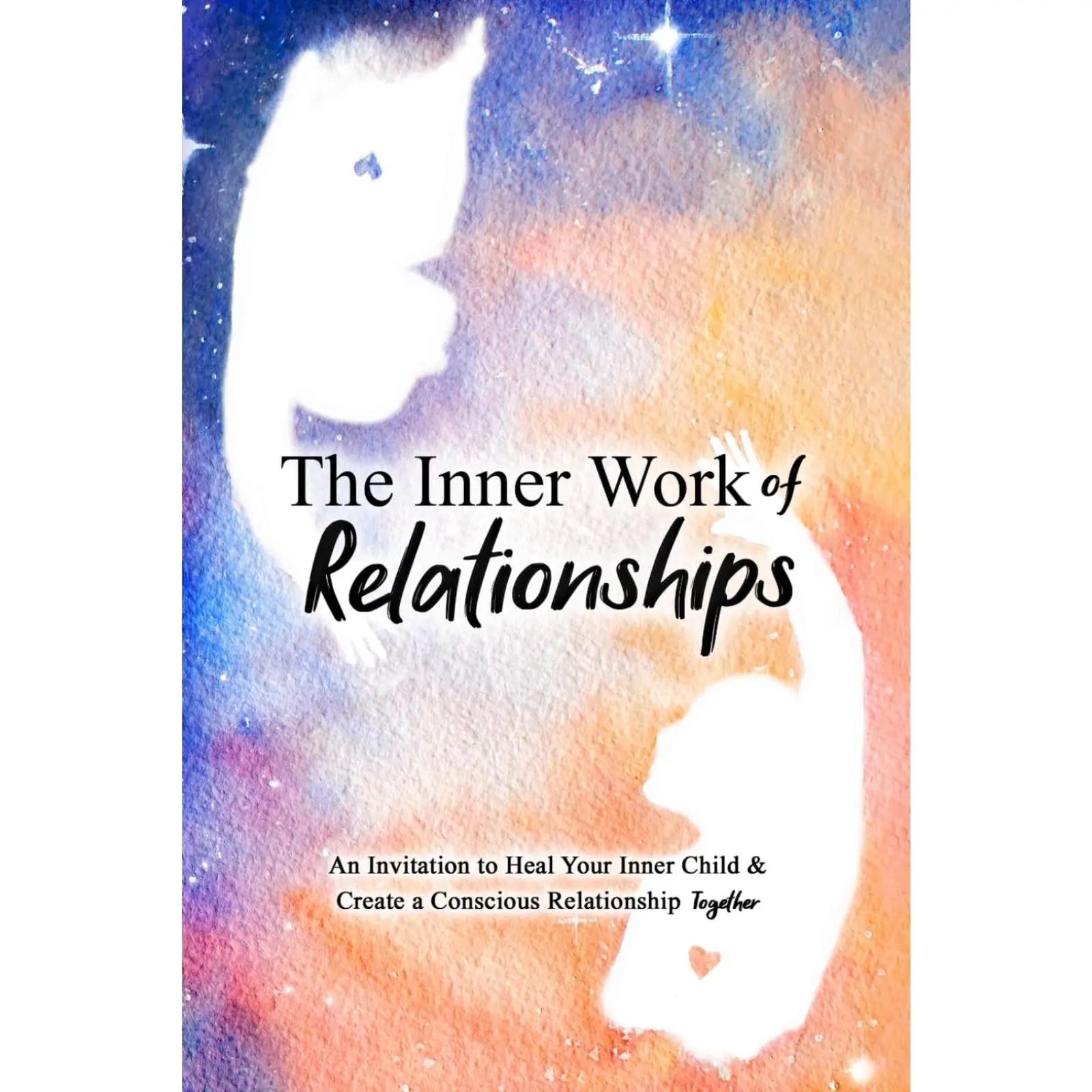The Inner Work of Relationships Book: An Invitation to Heal Your Inner Child & Create a Conscious Relationship Together. relationship book