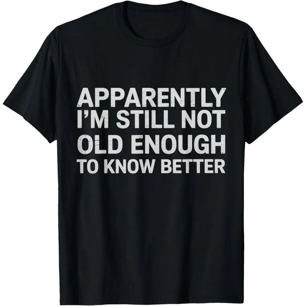 Unisex Short-Sleeve Casual Streetwear T-Shirt, 100% Premium Cotton Graphic Tee with "Apparently I'm Still Not Old Enough to Know Better" Funny Print, Shortsleeve