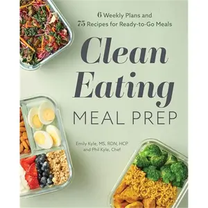 Clean Eating Meal Prep: 6 Weekly Plans and 75 Recipes for Ready-to-Go Meals-Paperback