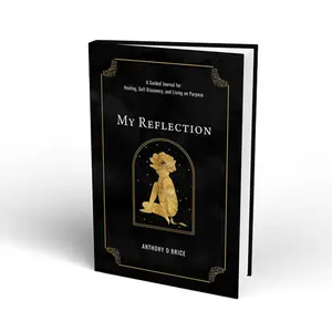 My Reflection: A Guided Journal for Healing, Self-Discovery, and Living on Purpose by Anthony D. Brice