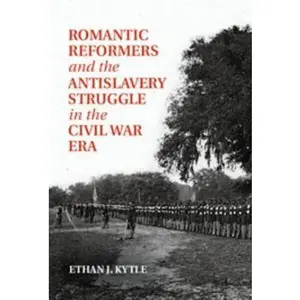 USED-Romantic Reformers and the Antislavery Struggle in the Civil War Era by Kytle, Ethan J. (Hardcover)