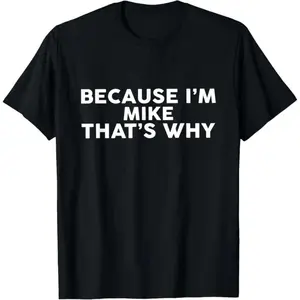 Humorous Because Im Mike T Shirt Sarcastic Name Gift for Birthday and Fathers Day Man Top Graphic Tees Men Gifts Cotton Menswear