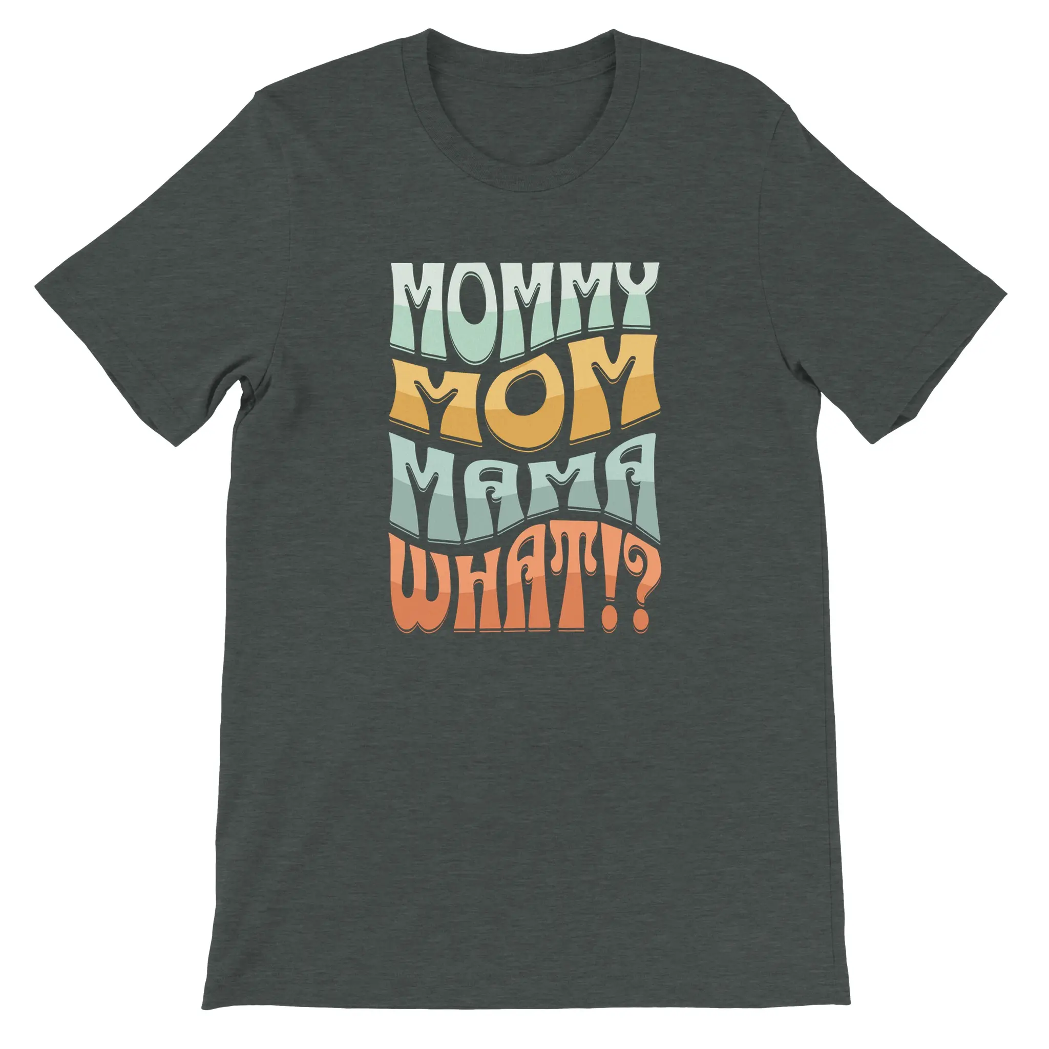 Mommy, Mama, Mom, WHAT!? T-Shirt | Funny Bubble Letter Mom Shirt