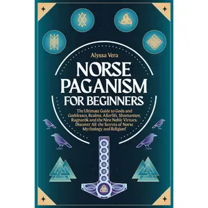 Norse Paganism for Beginners: The Ultimate Guide to Gods and Goddesses, Realms, Afterlife, Shamanism, Ragnarök and the Nine Noble Virtues.