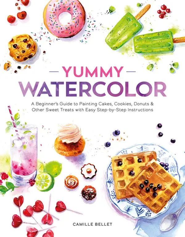 Yummy Watercolor: A Beginner's Guide to Painting Cakes, Cookies, Donuts, and Other Sweet Treats with Easy Step-By-Step Instructions by Camille Bellet (Paperback)