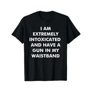 I Am Extremely Intoxicated And Have A Gun In My Waistband T-Shirt MADE IN USA