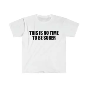 Humorous Meme Shirt Featuring This Is No Time to Be Sober Joke for Unisex Gift