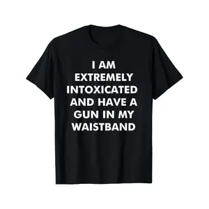 I Am Extremely Intoxicated And Have A Gun In My Waistband T-Shirt MADE IN USA, Adult funny T-shirt, Gift for Woman and Man