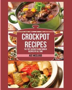 Crockpot Recipes: The Top 100 Best Slow Cooker Recipes Of All Time -- Ace McCloud, Paperback