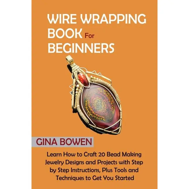 Wire Wrapping Book for Beginners: Learn How to Craft 20 Bead Making Jewelry Designs and Projects with Step by Step Instructions, Plus Tools and Techni by Gina Bowen (Paperback)