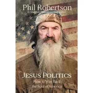 Jesus Politics: How to Win Back the Soul of America by Phil Robertson [Hardback Book]