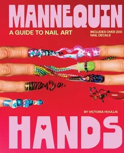 Mannequin Hands: Your Guide to Nail Art -- Victoria Houllis, Hardcover