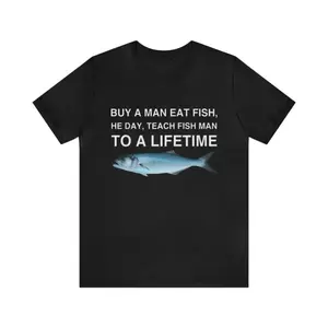 Buy A Man Eat Fish, He Day, Teach Fish Man To A Lifetime Shirt - Funny T-Shirts, Gag Gifts, Meme Shirts, Parody Gifts, Ironic Tees and more
