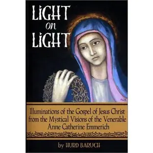 USED Book - Light on Light: Illuminations of the Gospel of Jesus Christ from the Mystical Visions of the Venerable Anne Catherine Emmerich by Hurd Baruch (Paperback) - english