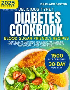 Delicious Type 1 Diabetes Cookbook: Blood Sugar-Friendly Recipes: Tasty, easy-to-make meals and snacks for managing Type 1 diabetes