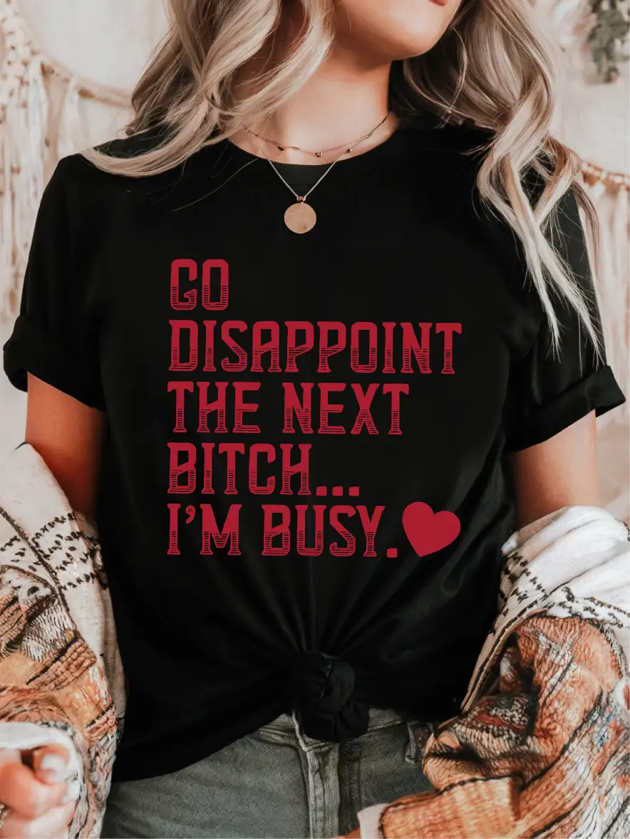 Go Disappoint the Next Bitch... I'm Busy. ~ Unisex Apparel Printed In The USA! Casual Womenswear