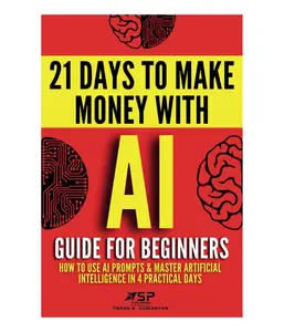 AI Guide for Beginners: How to Use AI Prompts & Master Artificial Intelligence in 4 Practical Days (21 Days To Make Money With AI)
