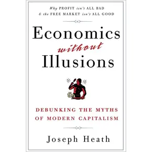 USED-Economics Without Illusions: Debunking the Myths of Modern Capitalism by Heath, Joseph (Paperback)