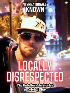 Internationally Known, Locally Disrespected - The Unbelievable Stories of Driving Uber by Eddie Doyle