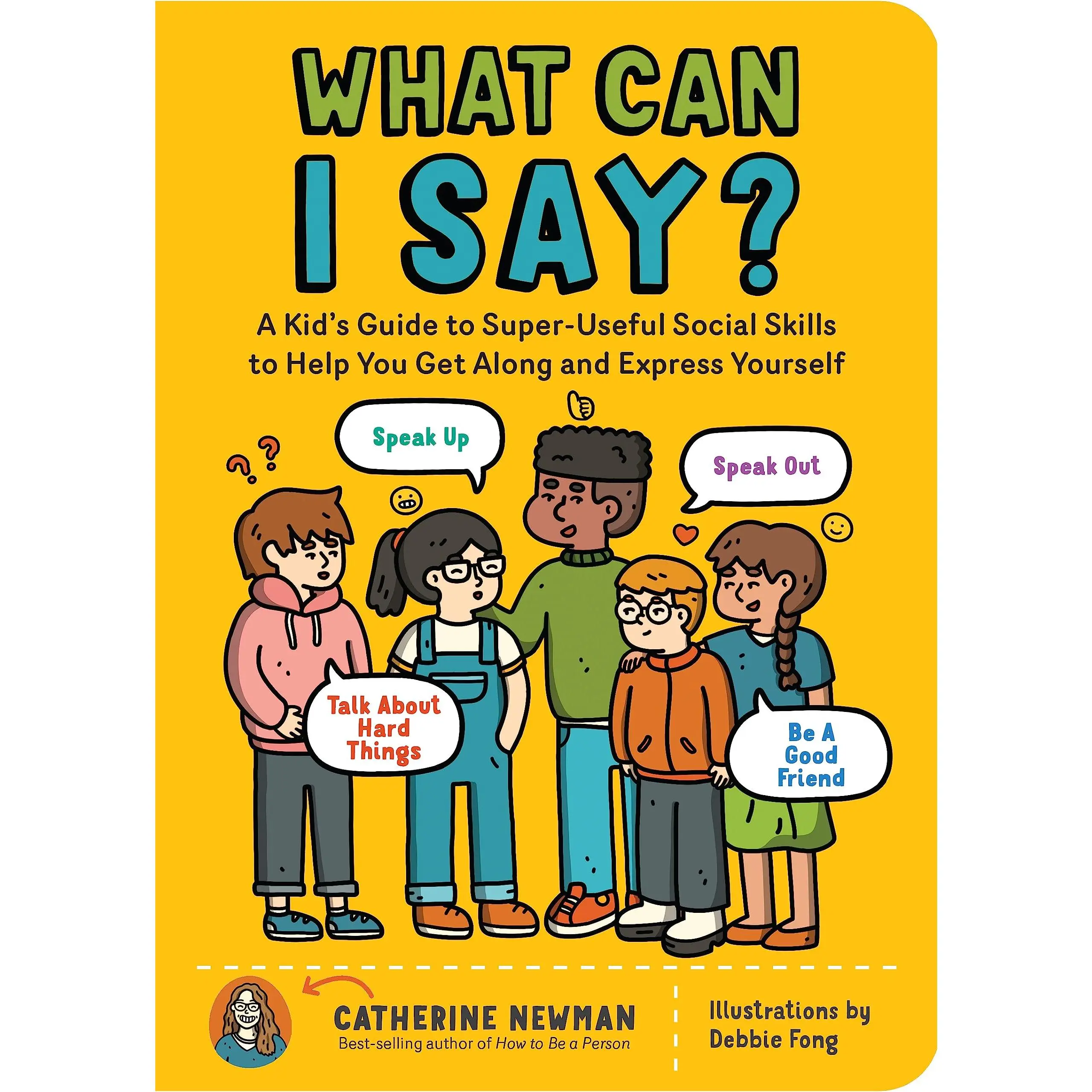 What Can I Say?: A Kid's Guide to Super-Useful Social Skills to Help You Get Along and Express Yourself; Speak Up, Speak Out, Talk about Hard Things, -- Catherine Newman - Paperback