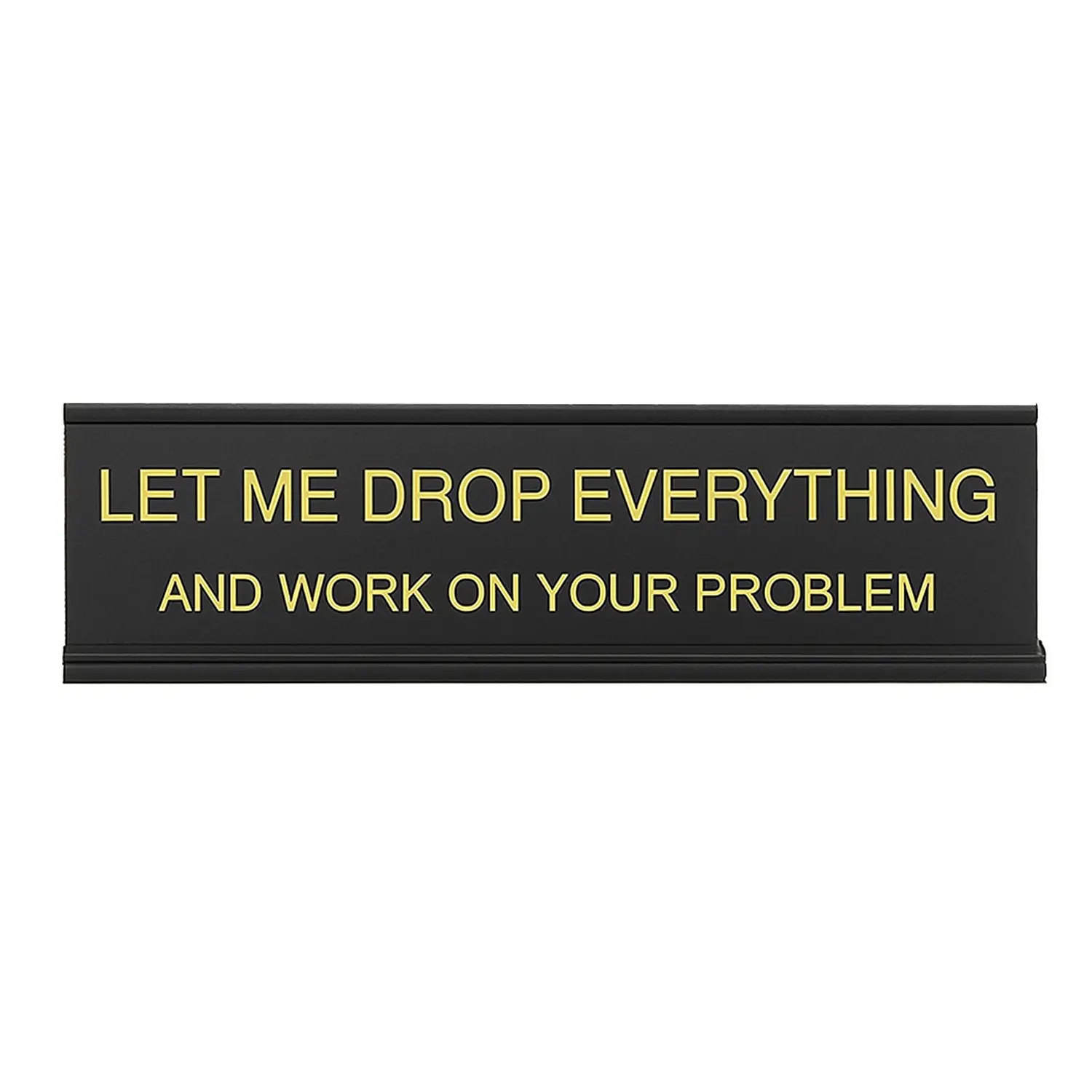 Let Me Drop Everything and Work On Your Problem -funny office decor sign