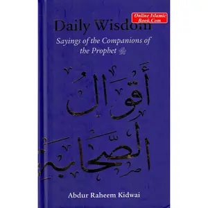 Daily Wisdom: Sayings of the Companions of the Prophet By Abdur Raheem Kidwai