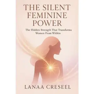 The Silent Feminine Power: The Hidden Strength That Transforms Women From Within -- Lanaa Creseel, Paperback