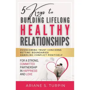 5 Keys to Building Lifelong Healthy Relationships: Overcoming Trust Concerns, Setting Boundaries, Handling Conflict Positively for a Strong, Committed Partnership in Happiness and Love Paperback – April 18, 2023