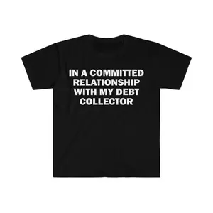 100% Cotton In A Committed Relationship With My Debt Collector T-Shirt, Humor T-shirt, Funny Gift, Funny Meme shirt, Offensive T-Shirt, Funny T-Shirt