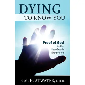 USED-Dying to Know You: Proof of God in the Near-Death Experience by Atwater, P. M. H. (Paperback)