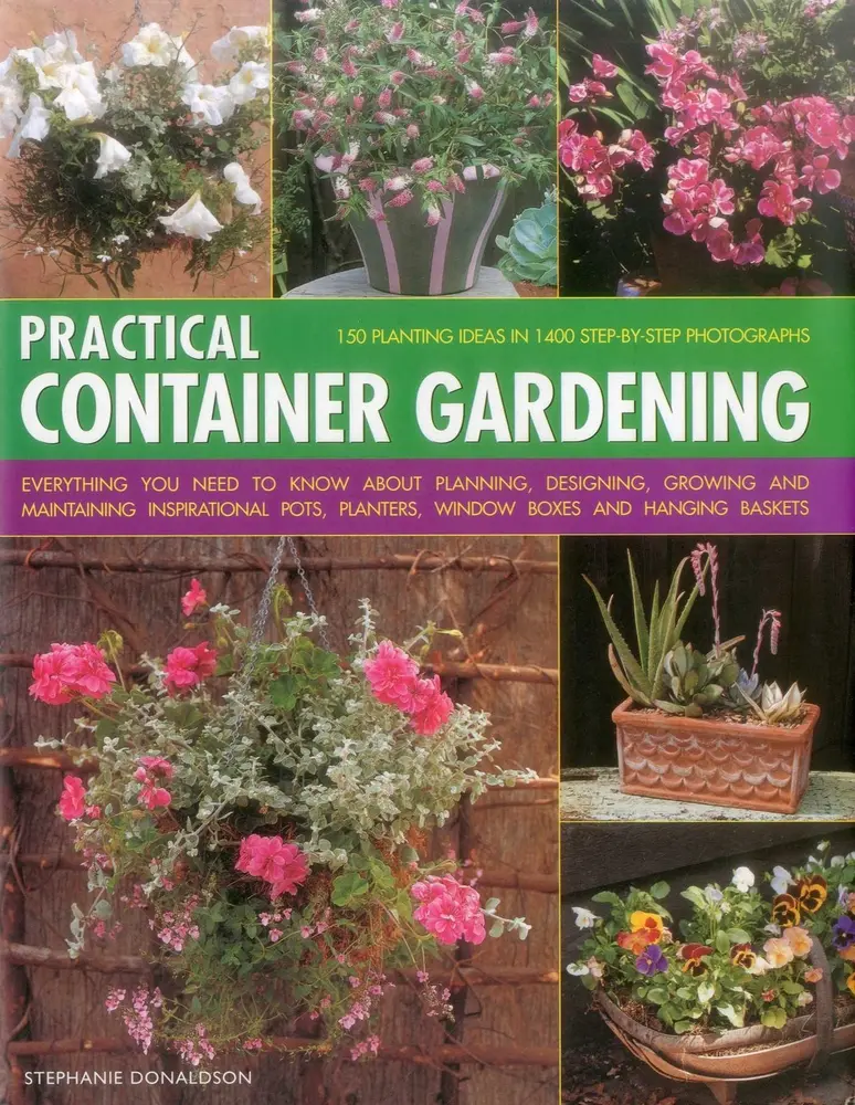 USED-Practical Container Gardening: 150 Planting Ideas in 1400 Step-By-Step Photographs: Everything You Need to Know about Planning, Designing, Growing and by Donaldson, Stephanie (Hardcover)