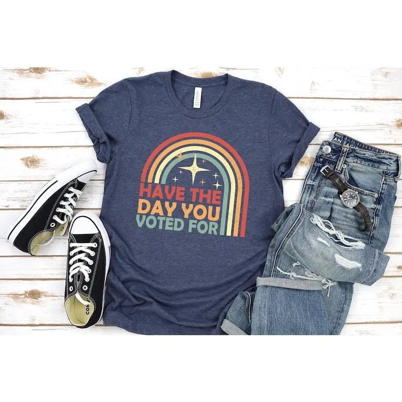 Have The Day You Voted For Shirt, Political Shirt, Election Humor Shirt, Funny Voting tee, Sarcastic Political Gift, Resist Shirt, Rainbow