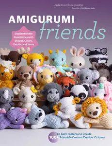 Amigurumi Friends: 20 Easy Patterns to Create 100+ Adorable Custom Crochet Critters - Explore Infinite Possibilities with Shapes, Colors, Details, and -- Jade Gauthier-Boutin - Paperback