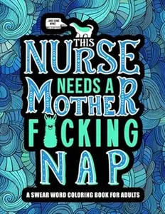 This Nurse Needs a Mother F*cking Nap: A Swear Word Coloring Book for Adults