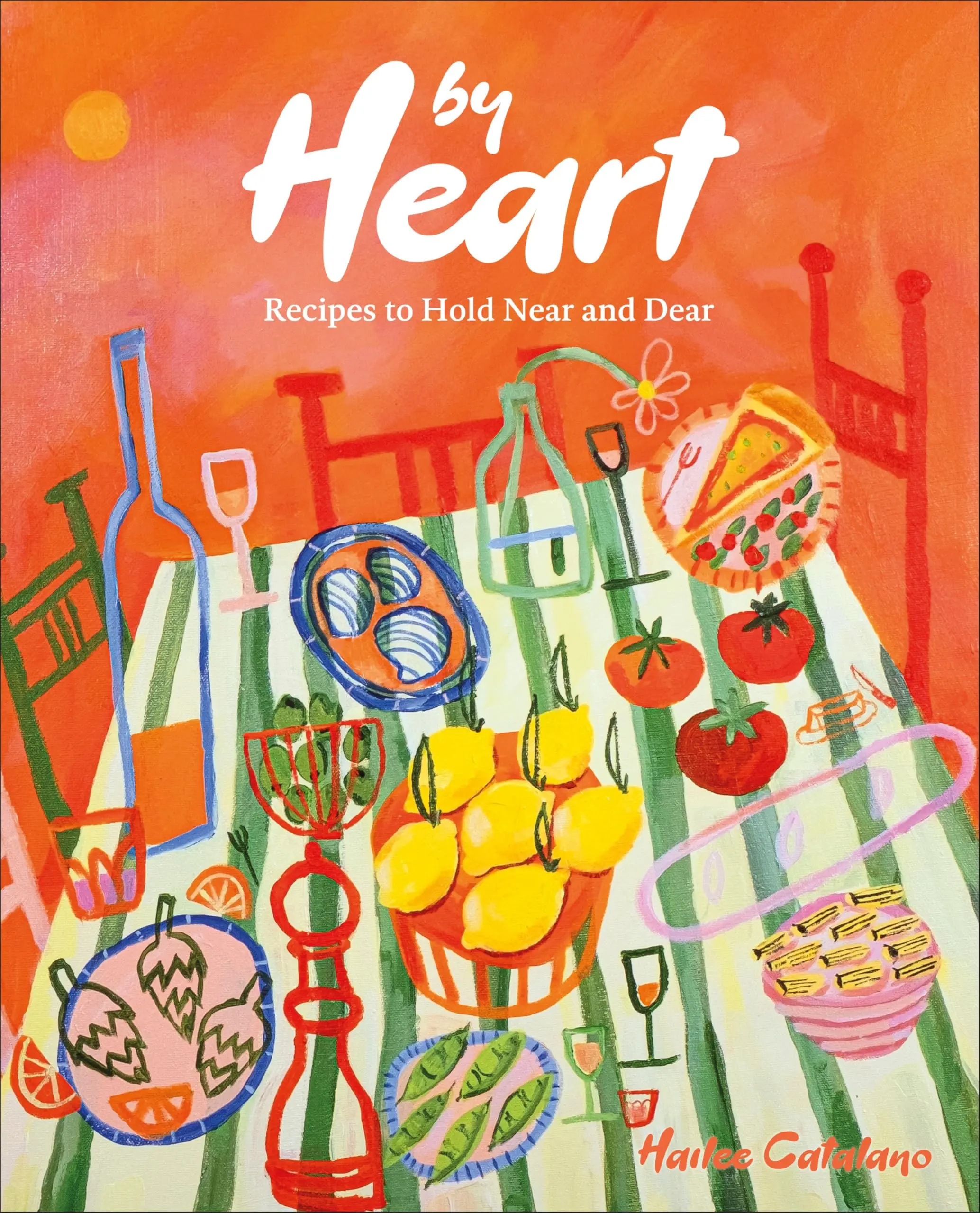 By Heart: Recipes to Hold Near and Dear -- Hailee Catalano - Hardcover