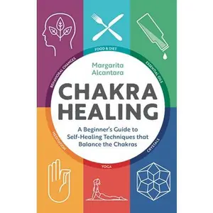 Chakra Healing: A Beginner's Guide to Self-Healing Techniques That Balance the Chakras -- Margarita Alcantara, Paperback