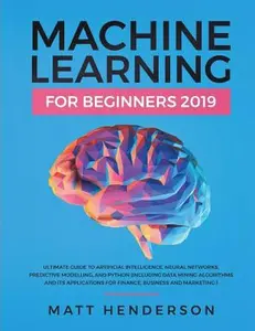 USED-Machine Learning for Beginners 2019: The Ultimate Guide to Artificial Intelligence, Neural Networks, and Predictive Modelling (Data Mining Algorithms by Henderson, Matt (Paperback)